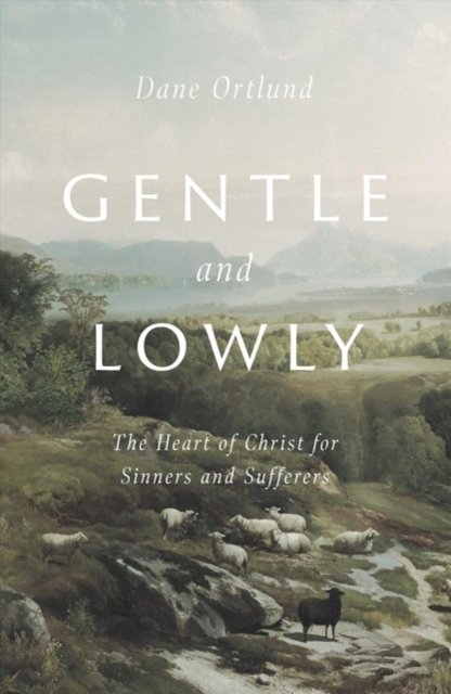 Gentle And Lowly: The Heart Of Christ For Sinners And Sufferers By Dane Ortlund - Hardcover