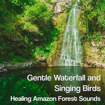 Gentle Waterfall and Singing Birds: Healing Amazon Forest Sounds, Calm Nature, Relaxing Instrumental New Age Music - Zen Moods for the Spa Experience, Yoga & Meditation - Music to Relax in Free Time