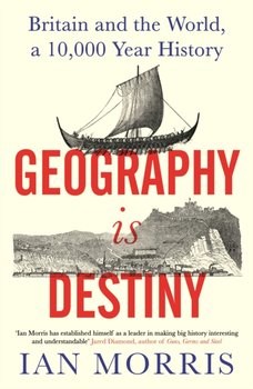 Geography Is Destiny. Britain and the World, a 10,000 Year History - Morris Ian