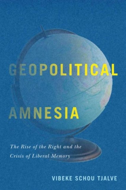 Geopolitical Amnesia. The Rise Of The Right And The Crisis Of Liberal ...