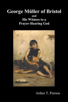 George Mueller of Bristol and His Witness to a Prayer-Hearing God, (Illustrated) - Pierson Arthur