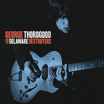 George Thorogood And The Delaware Destroyers - George Thorogood & The Destroyers