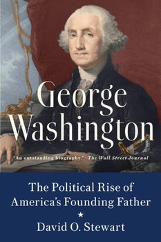 George Washington: The Political Rise of Americas Founding Father - David O. Stewart
