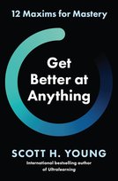 Get Better at Anything. 12 Maxims for Mastery Young Scott H.