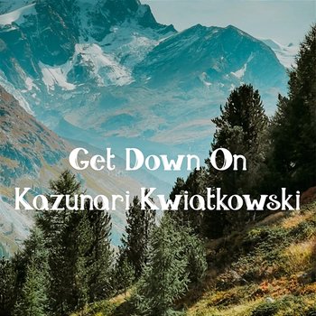 Get Down on - Kazunari Kwiatkowski