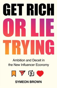 Get Rich or Lie Trying: Ambition and Deceit in the New Influencer Economy - Symeon Brown