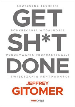 Get Sh*t Done. Skuteczne techniki podkręcania wydajności, pokonywania prokrastynacji i zwiększania rentowności - Gitomer Jeffrey