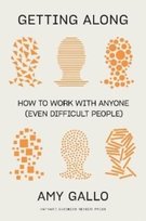 Getting Along: How to Work with Anyone (Even Difficult People) Amy Gallo