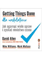 Getting Things Done dla nastolatków. Jak ogarnąć wiele spraw i zyskać mnóstwo czasu Williams Mike, Wallace Mark, Allen David