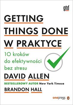 Getting Things Done w praktyce. 10 kroków do efektywności bez stresu - Allen David, Hall Brandon