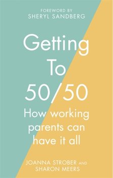 Getting to 5050: How working parents can have it all - Meers Sharon, Strober Joanna