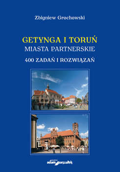 Getynga i Toruń. Miasta partnerskie. 400 zadań i rozwiązań - Grochowski Zbigniew