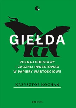 Giełda. Poznaj podstawy i zacznij inwestować w papiery wartościowe - Kochan Krzysztof