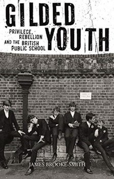 Gilded Youth: Privilege, Rebellion and the British Public School - Brooke-Smith James
