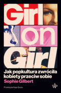 Girl on Girl. Jak popkultura zwróciła kobiety przeciw sobie&nbsp;-&nbsp;Gilbert Sophie