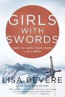 Girls with Swords: How to Carry Your Cross Like a Hero - Bevere Lisa