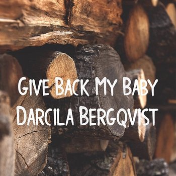 Give Back My Baby - Darcila Bergqvist
