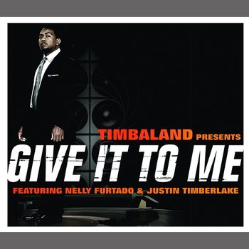 Give It To Me - Timbaland feat. Justin Timberlake, Nelly Furtado