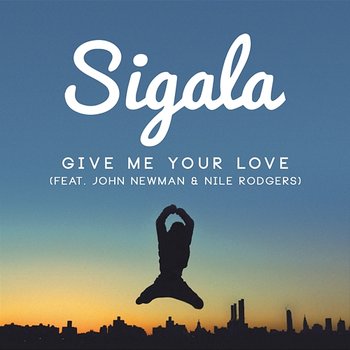 Give Me Your Love (Remixes) - Sigala, John Newman feat. Nile Rodgers