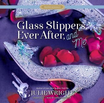 Glass Slippers, Ever After, and Me - Wright Julie