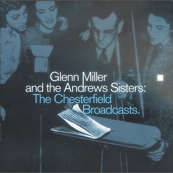 Glenn Miller And The Andrews Sisters: The Chesterfield Broadcasts - Glenn Miller, The Andrews Sisters