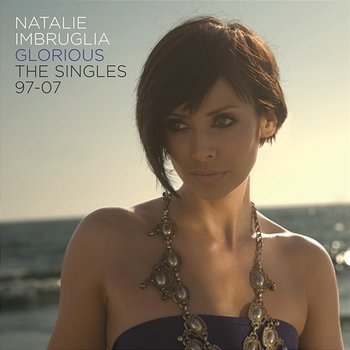 Glorious: The Singles 97-07 - Natalie Imbruglia
