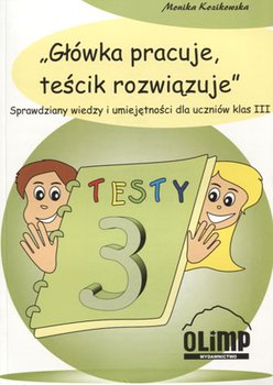 Główka pracuje, teścik rozwiązuje. Sprawdziany wiedzy i umiejętności dla uczniów klas 3 - Kozikowska Monika