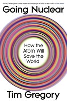 Going Nuclear: How the Atom Will Save the World Tim Gregory