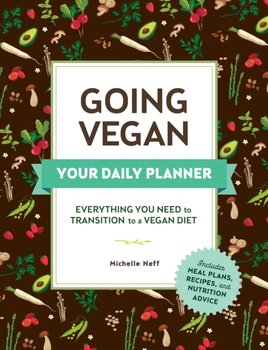 Going Vegan. Your Daily Planner. Everything You Need to Transition to a Vegan Diet - Michelle Neff