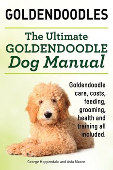 Goldendoodles. Ultimate Goldendoodle Dog Manual. Goldendoodle Care, Costs, Feeding, Grooming, Health and Training All Included. - Hoppendale George