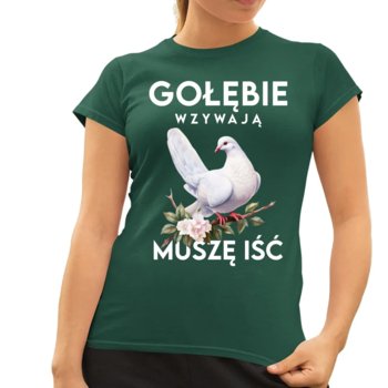Gołębie wzywają, muszę iść - damska koszulka na prezent Zielona - Koszulkowy