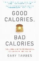 Good Calories, Bad Calories: Fats, Carbs, and the Controversial Science of Diet and Health - Taubes Gary