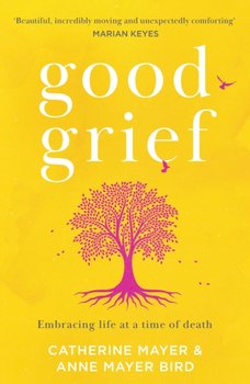 Good Grief: Embracing Life at a Time of Death - Mayer Catherine, Anne Mayer Bird