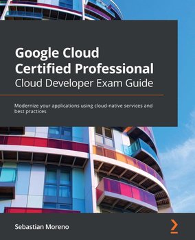 Google Cloud Certified Professional Cloud Developer Exam Guide - ebook epub - Sebastian Moreno