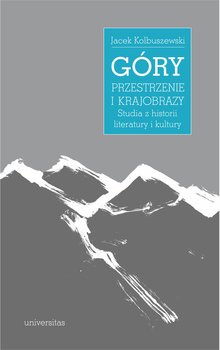 Góry – przestrzenie i krajobrazy. Studia z historii literatury i kultury - Kolbuszewski Jacek