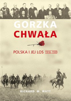 Gorzka chwała. Polska i jej losy 1918-1939 - Watt Richard M.