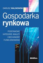 Gospodarka rynkowa. Podstawowe kategorie analizy i mechanizmy funkcjonowania Malinowski Dariusz