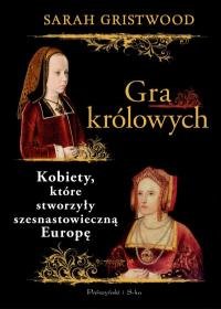 Gra królowych. Kobiety, które stworzyły szesnastowieczną Europę - Gristwood Sarah