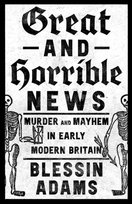 Great and Horrible News: Murder and Mayhem in Early Modern Britain Harper Collins Publishers