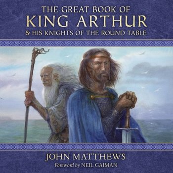Great Book of King Arthur and His Knights of the Round Table - Matthews John, Gaiman Neil, Howe John