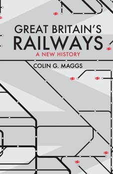 Great Britains Railways: A New History - Colin Maggs