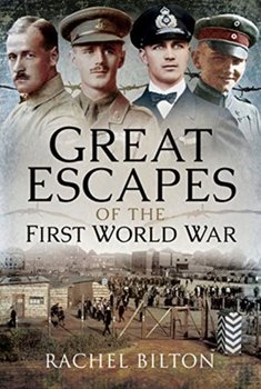Great Escapes of the First World War - Bilton Rachel