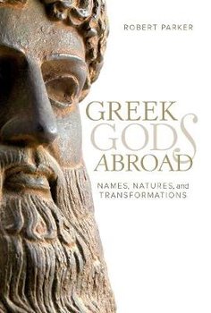 Greek Gods Abroad: Names, Natures, and Transformations - Robert Parker