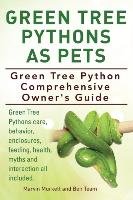 Green Tree Pythons As Pets. Green Tree Python  Comprehensive Owner's Guide. Green Tree Pythons care, behavior, enclosures, feeding, health, myths and interaction all included. - Team Ben, Murkett Marvin