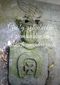 Groby szlacheckie i ziemiańskie na polskich cmentarzach - Pisarkiewicz Mirosław