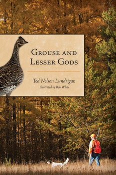 Grouse and Lesser Gods - Lundrigan Ted