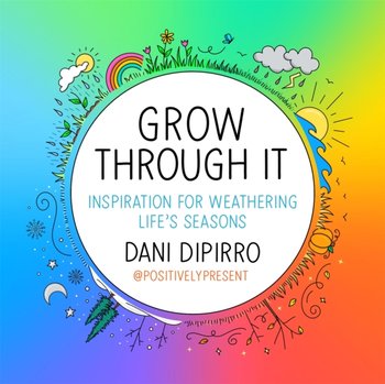 Grow Through It: Inspiration for Weathering Lifes Seasons - Dani Dipirro