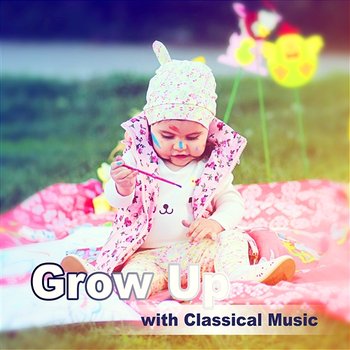 Grow Up with Classical Music – Famous Composers for Child Development, Relaxing Pieces, Have Fun & Learn - Lucecita Medrano