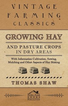 Growing Hay and Pasture Crops in Dry Areas - With Information on Growing Hay and Pasture Crops on Dry Land Farms - Shaw Thomas
