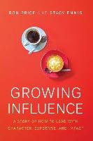 Growing Influence: A Story of How to Lead with Character, Expertise, and Impact - Ron Price, Ennis Stacy